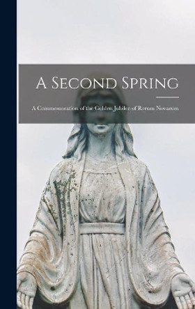 A Second Spring: a Commemoration of the Golden Jubilee of Rerum Novarum by Anonymous 9781013522963