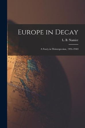 Europe in Decay; a Study in Disintegration, 1936-1940 by L B (Lewis Bernstein) 1888 Namier 9781013526480