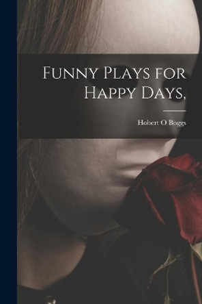 Funny Plays for Happy Days, by Hobert O Boggs 9781014760548