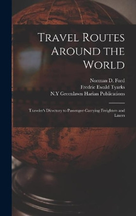 Travel Routes Around the World: Traveler's Directory to Passenger-carrying Freighters and Liners by Norman D 1921- Ed Ford 9781013537509