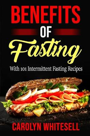 Benefits of Fasting: With 101 Intermittent Fasting Recipes by Carolyn Whitesell 9781075199714