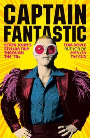 Captain Fantastic: Elton John's Stellar Trip Through the '70s by Tom Doyle