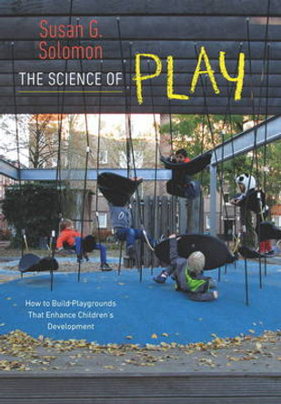 The Science of Play - How to Build Playgrounds That Enhance Children's Development by Susan G. Solomon 9781611686104