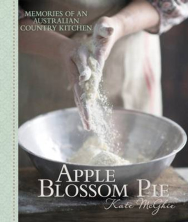 Apple Blossom Pie: Memories of a Country Kitchen by Kate McGhie 9781743363256