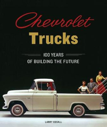 Chevrolet Trucks: 100 Years of Building the Future by Larry Edsall 9780785837473