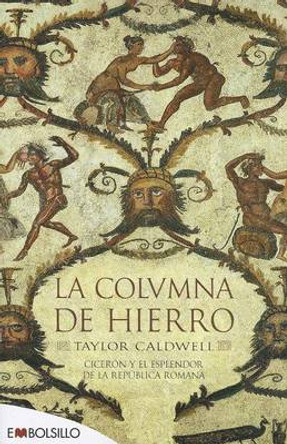 La Colvmna de Hierro: Ciceron y Elesplendor de la Republica Romana by Taylor Caldwell 9788415140627