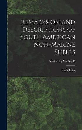 Remarks on and Descriptions of South American Non-marine Shells; Volume 31, number 46 by Fritz 1886- Haas 9781013595820