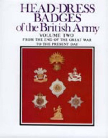 Head-Dress Badges of the British Army: Volume Two: from the End of the Great War to the Present Day Arthur Kipling 9781843425137