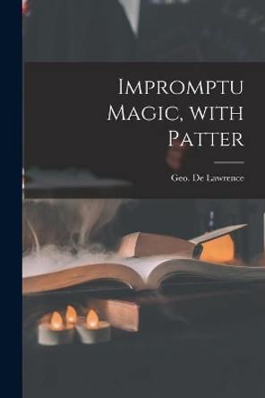 Impromptu Magic, With Patter by Geo (George) de Lawrence 9781014016140