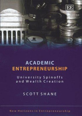 Academic Entrepreneurship: University Spinoffs and Wealth Creation by Scott Shane 9781845422219
