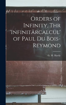 Orders of Infinity, Thr 'Infinita&#776;rcalcu&#776;l' of Paul Du Bois-Reymond by G H (Godfrey Harold) 1877-1 Hardy 9781014035639