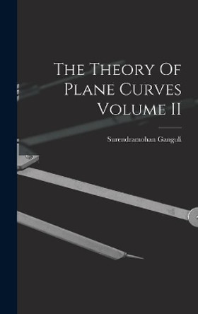The Theory Of Plane Curves Volume II by Surendramohan Ganguli 9781014036247