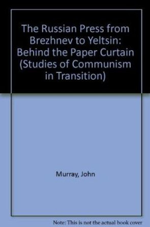 THE RUSSIAN PRESS FROM BREZHNEV TO YELTSIN: Behind the Paper Curtain by John Murray 9781852788858