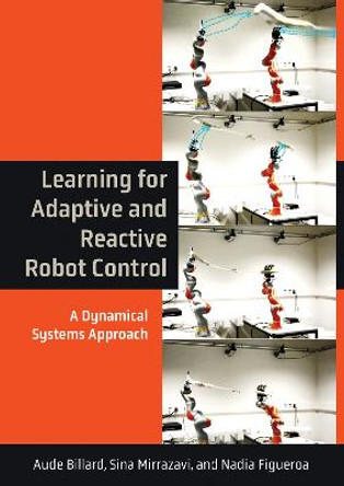 Learning for Adaptive and Reactive Robot Control: A Dynamical Systems Approach by Aude Billard