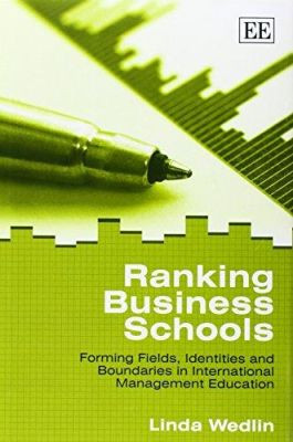 Ranking Business Schools: Forming Fields, Identities and Boundaries in International Management Education by Linda Wedlin 9781845425159