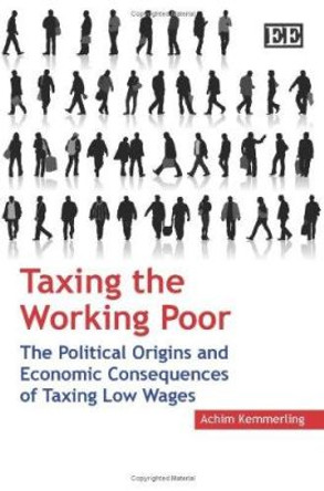 Taxing the Working Poor: The Political Origins and Economic Consequences of Taxing Low Wages by Achim Kemmerling 9781847207784