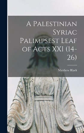 A Palestinian Syriac Palimpsest Leaf of Acts XXI (14-26) by Matthew 1908- Black 9781014042415