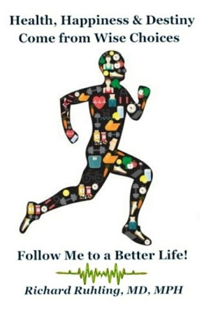 Health, Happiness & Destiny Come from Wise Choices--Follow Me to a Better Life! by Richard Ruhling 9781087811949