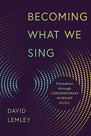 Becoming What We Sing: Formation Through Contemporary Worship Music by David Lemley 9780802874085