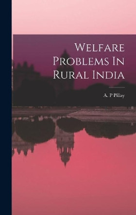 Welfare Problems In Rural India by A P Pillay 9781013741319
