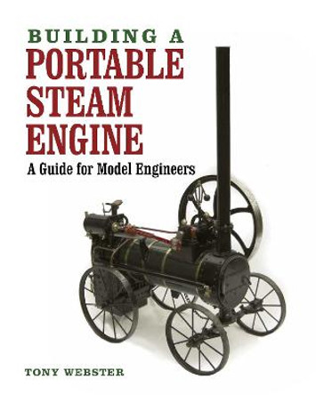 Building a Portable Steam Engine: A Guide for Model Engineers by Tony Webster