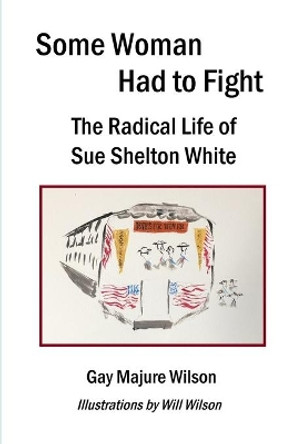 Some Woman Had to Fight: The Radical Life of Sue Shelton White by Gay Majure Wilson 9781087866024
