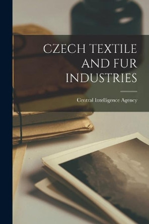 Czech Textile and Fur Industries by Central Intelligence Agency 9781013603662