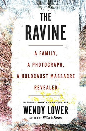 Ravine: A Family, a Photograph, a Holocaust Massacre Revealed by Wendy Lower 9780544828698