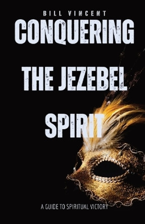 Conquering the Jezebel Spirit: A Guide to Spiritual Victory by Bill Vincent 9781087972992