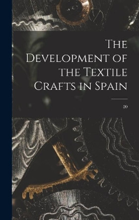 The Development of the Textile Crafts in Spain; 20 by Anonymous 9781013610417