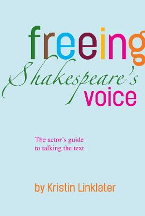 Freeing Shakespeare's Voice: The Actor's Guide to Talking the Text by Kristin Linklater