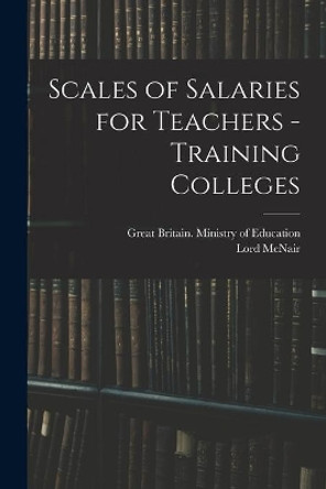 Scales of Salaries for Teachers - Training Colleges by Great Britain Ministry of Education 9781013433450