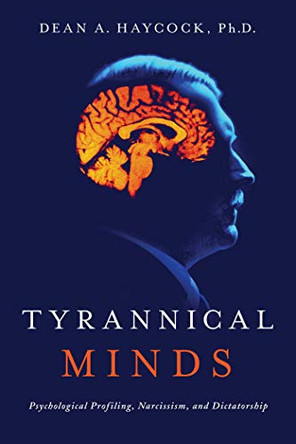 Tyrannical Minds: Psychological Profiling, Narcissism, and Dictatorship by Dean Haycock 9781643135946