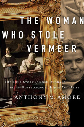 The Woman Who Stole Vermeer: The True Story of Rose Dugdale and the Russborough House Art Heist by Anthony M. Amore 9781643135298