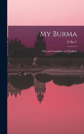 My Burma; the Autobiography of a President by U 1887- Ba U 9781013560996