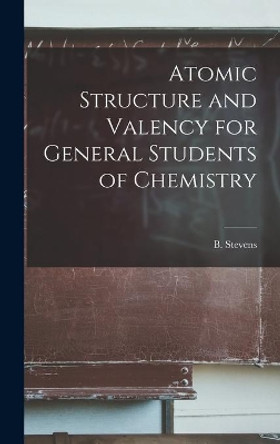 Atomic Structure and Valency for General Students of Chemistry by B (Brian) Stevens 9781013460944