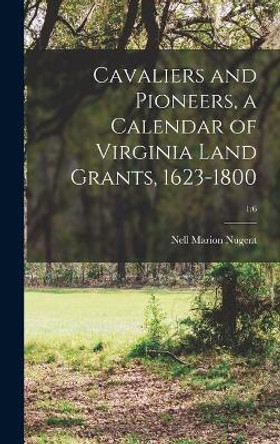 Cavaliers and Pioneers, a Calendar of Virginia Land Grants, 1623-1800; 1: 6 by Nell Marion Nugent 9781013461750