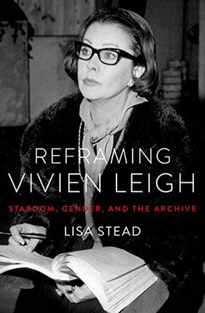 Reframing Vivien Leigh: Stardom, Gender, and the Archive by Lecturer in Film Studies Lisa Stead 9780190906504