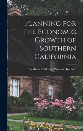 Planning for the Economic Growth of Southern California by Southern California Planning Institute 9781013333149