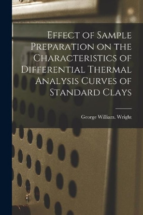 Effect of Sample Preparation on the Characteristics of Differential Thermal Analysis Curves of Standard Clays by George William Wright 9781013342745