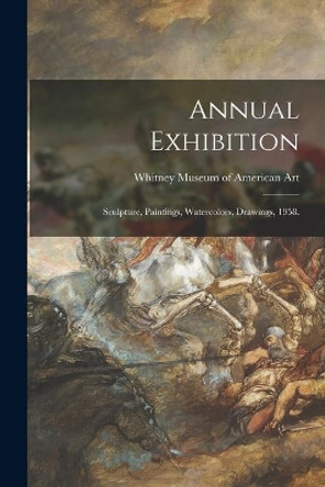 Annual Exhibition: Sculpture, Paintings, Watercolors, Drawings, 1958. by Whitney Museum of American Art 9781014072269