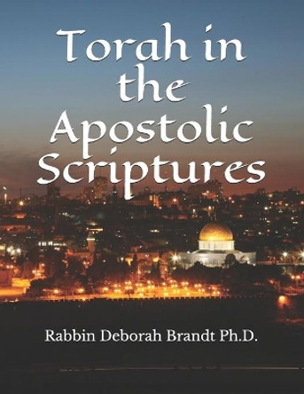 Torah in the Apostolic Scriptures by Rabbin Deborah E Brandt Ph D 9781089217671