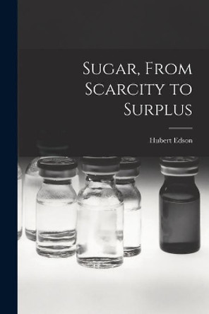 Sugar, From Scarcity to Surplus by Hubert Edson 9781013343261