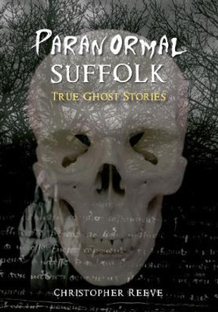 Paranormal Suffolk: True Ghost Stories by Christopher Reeve