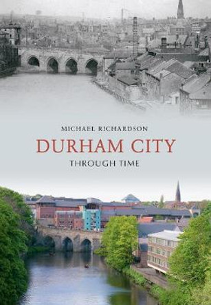 Durham City Through Time by Michael Richardson