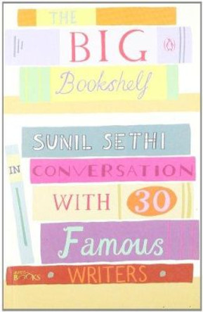 The Big Bookshelf: Sunil Sethi in Conversation with 30 Famous Writers by Sunil Sethi 9780143419273