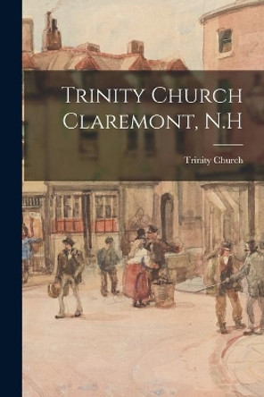 Trinity Church Claremont, N.H by N H ) Trinity Church (Claremont 9781013652738