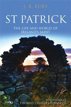 St Patrick: The Life and World of Ireland's Saint by J. B. Bury
