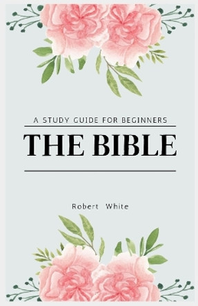 The Bible: A Study Guide for Beginners (Large Print Edition) by Robert White 9781088220764