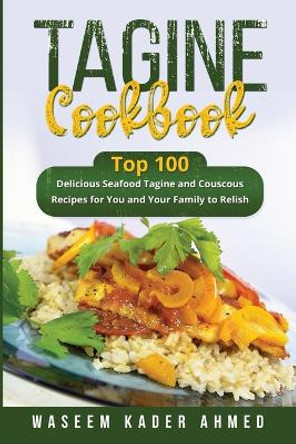 Tagine Cookbook: Top 100 delicious Seafood Tagine and Couscous Recipes for You and Your Family to Relish by Waseem Kader Ahmed 9781088226469